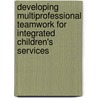 Developing Multiprofessional Teamwork For Integrated Children's Services by Mark Robinson