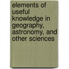 Elements Of Useful Knowledge In Geography, Astronomy, And Other Sciences door J. Allbut