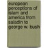 European Perceptions of Islam and America from Saladin to George W. Bush
