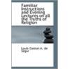 Familiar Instructions And Evening Lectures On All The Truths Of Religion door Louis Gaston De Segur