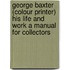 George Baxter (Colour Printer) His Life And Work A Manual For Collectors