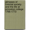 Glimpses Of Colonial Society And The Life At Princeton College 1766-1773 by W. Jay Mills