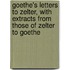 Goethe's Letters To Zelter, With Extracts From Those Of Zelter To Goethe