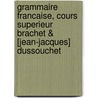 Grammaire Francaise, Cours Superieur Brachet & [Jean-Jacques] Dussouchet door Jean Jacques Dussouchet