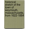 Historical Sketch Of The Town Of Weymouth, Massachusetts, From 1622-1884 by Nash Gilbert Comp