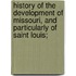 History Of The Development Of Missouri, And Particularly Of Saint Louis;