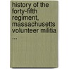 History Of The Forty-Fifth Regiment, Massachusetts Volunteer Militia ... by Albert William Mann