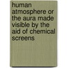 Human Atmosphere or the Aura Made Visible by the Aid of Chemical Screens by Walter J. Kilner