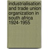 Industrialisation And Trade Union Organization In South Africa 1924-1955 door Joe Lewis