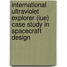 International Ultraviolet Explorer (Iue) Case Study in Spacecraft Design by Helen Ruth Freeman
