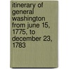 Itinerary Of General Washington From June 15, 1775, To December 23, 1783 by William Spohn Baker