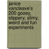 Janice Vancleave's 200 Gooey, Slippery, Slimy, Weird And Fun Experiments door Janice Vancleave