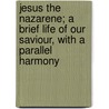 Jesus The Nazarene; A Brief Life Of Our Saviour, With A Parallel Harmony door C.J. Kephart