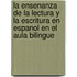 La Ensenanza de La Lectura y La Escritura En Espanol En El Aula Bilingue
