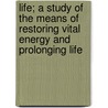 Life; A Study Of The Means Of Restoring Vital Energy And Prolonging Life door Serge Voronoff