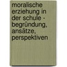 Moralische Erziehung in der Schule - Begründung, Ansätze, Perspektiven door Nicola Körner