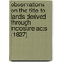 Observations On The Title To Lands Derived Through Inclosure Acts (1827)