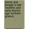 Plants And People In Late Neolithic And Early Bronze Age Northern Greece door Soultana Maria Valamoti