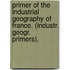 Primer Of The Industrial Geography Of France. (Industr. Geogr. Primers).