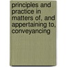 Principles And Practice In Matters Of, And Appertaining To, Conveyancing door John Indermaur
