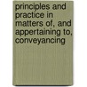 Principles And Practice In Matters Of, And Appertaining To, Conveyancing by John Indermaur
