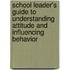 School Leader's Guide To Understanding Attitude And Influencing Behavior