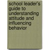 School Leader's Guide To Understanding Attitude And Influencing Behavior door Caroline R. Pryor