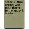 Sonnets, (Third Edition) With Other Poems, By The Rev. W. L. Bowles, ... door Onbekend