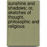 Sunshine And Shadows; Or, Sketches Of Thought, Philosophic And Religious door William Benton Clulow