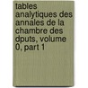 Tables Analytiques Des Annales de La Chambre Des Dputs, Volume 0, Part 1 by Unknown
