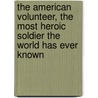 The American Volunteer, The Most Heroic Soldier The World Has Ever Known door Mulholland