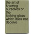 The Art of Knowing Ourselves or the Looking-Glass Which Does Not Deceive