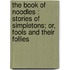The Book Of Noodles : Stories Of Simpletons; Or, Fools And Their Follies