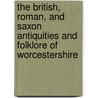 The British, Roman, And Saxon Antiquities And Folklore Of Worcestershire door Jabez Allies