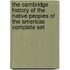 The Cambridge History of the Native Peoples of the Americas Complete Set
