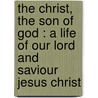 The Christ, The Son Of God : A Life Of Our Lord And Saviour Jesus Christ by Constant Henri Fouard
