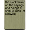The Clockmaker Or, The Sayings And Doings Of Samuel Slick, Of Slickville door Thomas Chandler Haliburton