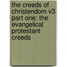 The Creeds Of Christendom V3 Part One: The Evangelical Protestant Creeds by Unknown