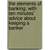 The Elements Of Banking; With Ten Minutes' Advice About Keeping A Banker door James William Gilbart