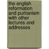 The English Reformation and Puritanism with Other Lectures and Addresses