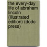 The Every-Day Life Of Abraham Lincoln (Illustrated Edition) (Dodo Press) door Francis Fisher Browne