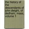 The History Of The Descendants Of John Dwight, Of Dedham, Mass, Volume 1 by Benjamin Woodbridge Dwight