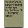 The Landscape Gardening And Landscape Architecture Of ... Humphry Repton by Humphry Repton
