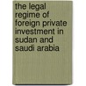The Legal Regime Of Foreign Private Investment In Sudan And Saudi Arabia door Fath El Rahman Abdalla El Sheikh