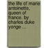 The Life of Marie Antoinette, Queen of France. by Charles Duke Yonge ...