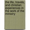 The Life, Travels, And Christian Experiences In The Work Of The Ministry door Samuel Bownas