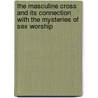 The Masculine Cross And Its Connection With The Mysteries Of Sex Worship door Hargrave Jennings