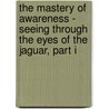 The Mastery of Awareness - Seeing Through the Eyes of the Jaguar, Part I door Kristopher Raphael