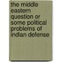 The Middle Eastern Question or Some Political Problems of Indian Defense