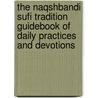 The Naqshbandi Sufi Tradition Guidebook Of Daily Practices And Devotions by Shaykh Muhammad Hisham Kabbani
